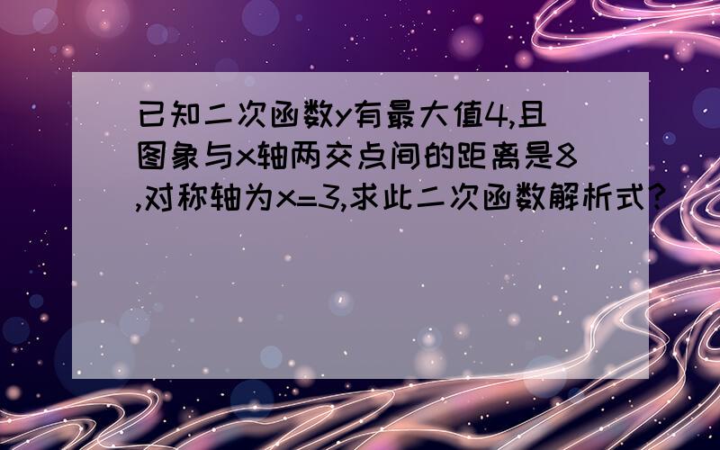 已知二次函数y有最大值4,且图象与x轴两交点间的距离是8,对称轴为x=3,求此二次函数解析式?