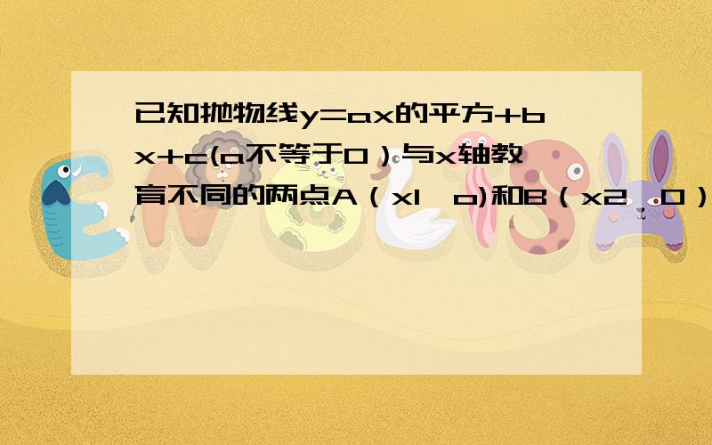 已知抛物线y=ax的平方+bx+c(a不等于0）与x轴教育不同的两点A（x1,o)和B（x2,0）,与y轴的正半轴交于点C