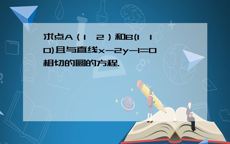 求点A（1、2）和B(1、10)且与直线x-2y-1=0相切的圆的方程.