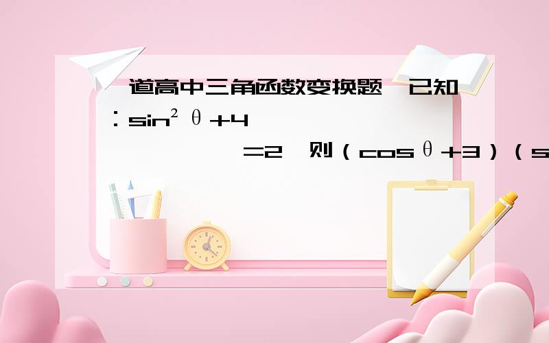 一道高中三角函数变换题,已知：sin²θ+4—————— =2,则（cosθ+3）（sinθ+1）的值为cosθ+1A.4 B.0 C.2 D.0或4我知道选A啊,为什么,中间打的横杠是分之的意思