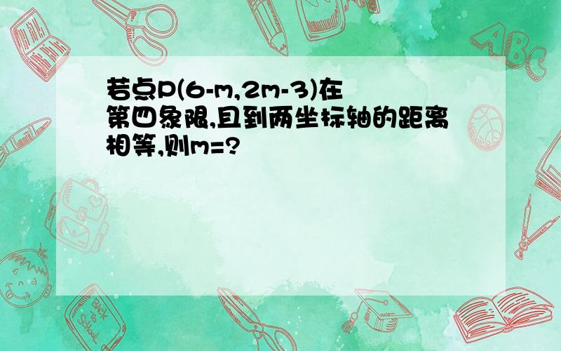 若点P(6-m,2m-3)在第四象限,且到两坐标轴的距离相等,则m=?