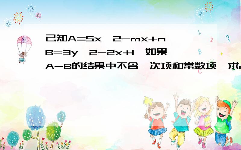 已知A=5x^2-mx+n,B=3y^2-2x+1,如果A-B的结果中不含一次项和常数项,求m^2+n^2-2mn的值