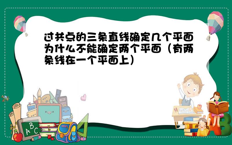 过共点的三条直线确定几个平面为什么不能确定两个平面（有两条线在一个平面上）