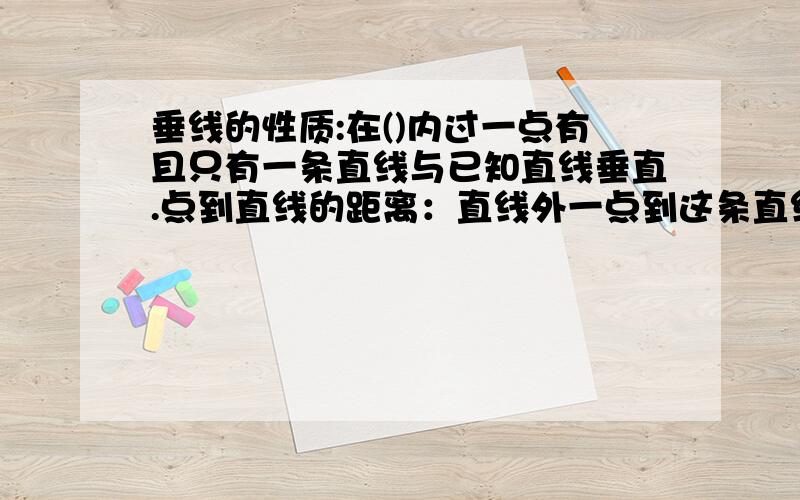 垂线的性质:在()内过一点有且只有一条直线与已知直线垂直.点到直线的距离：直线外一点到这条直线的（）的长度