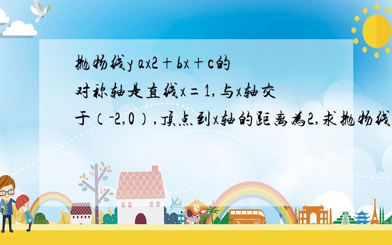 抛物线y ax2+bx+c的对称轴是直线x=1,与x轴交于（-2,0）,顶点到x轴的距离为2,求抛物线的表达式