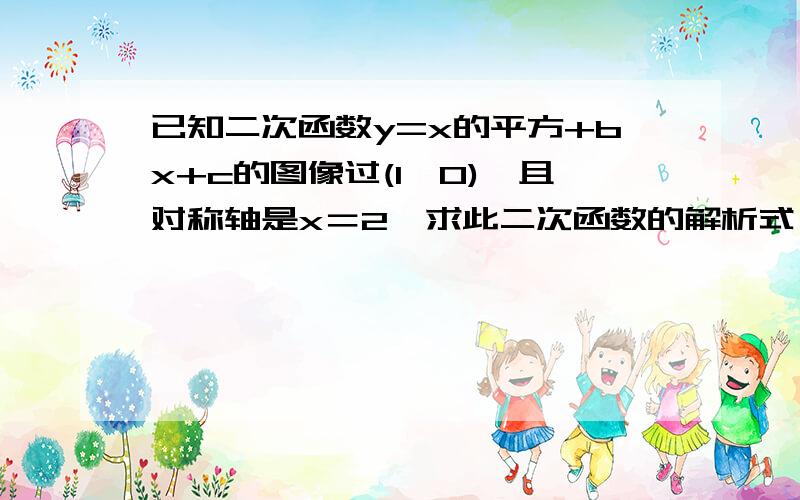 已知二次函数y=x的平方+bx+c的图像过(1,0),且对称轴是x＝2,求此二次函数的解析式