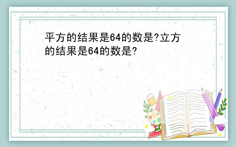 平方的结果是64的数是?立方的结果是64的数是?