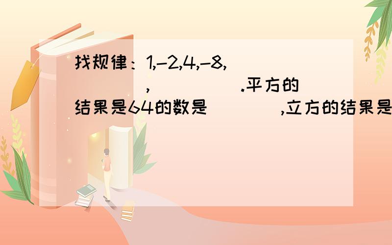 找规律：1,-2,4,-8,____,_____.平方的结果是64的数是____,立方的结果是64的数是____.