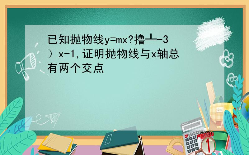 已知抛物线y=mx?撸╩-3）x-1,证明抛物线与x轴总有两个交点