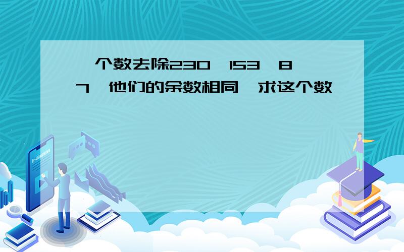 一个数去除230、153、87,他们的余数相同,求这个数