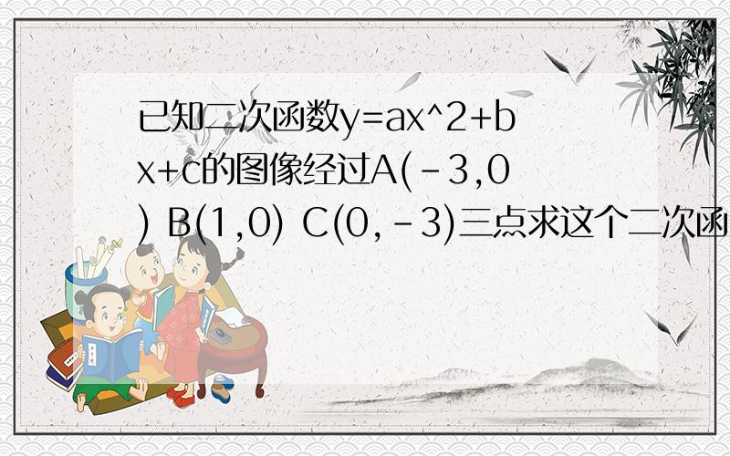 已知二次函数y=ax^2+bx+c的图像经过A(-3,0) B(1,0) C(0,-3)三点求这个二次函数的解析式求这个二次函数的顶点坐标与对称轴