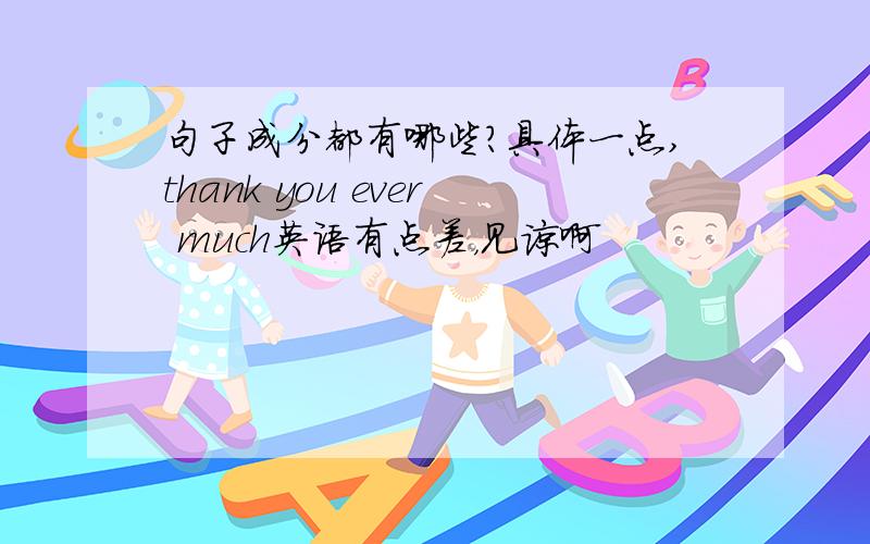 句子成分都有哪些?具体一点,thank you ever much英语有点差，见谅啊