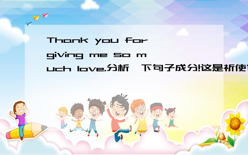 Thank you for giving me so much love.分析一下句子成分!这是祈使句?