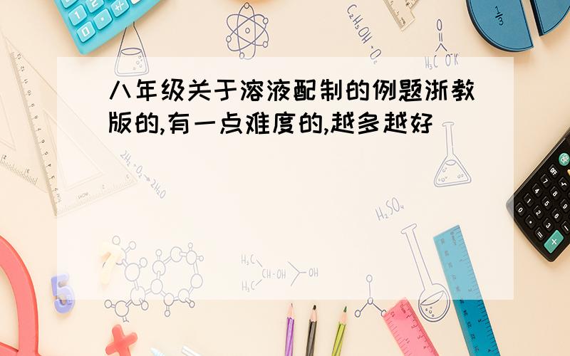 八年级关于溶液配制的例题浙教版的,有一点难度的,越多越好