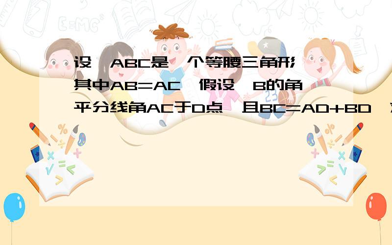 设△ABC是一个等腰三角形,其中AB=AC,假设∠B的角平分线角AC于D点,且BC=AD+BD,求∠A