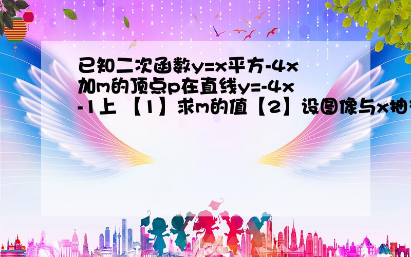 已知二次函数y=x平方-4x加m的顶点p在直线y=-4x-1上 【1】求m的值【2】设图像与x抽交于a.b两点【点a在点b的左测】 与y抽交于点c,求四边形acbp的面积