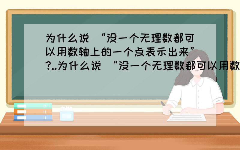 为什么说 “没一个无理数都可以用数轴上的一个点表示出来”?..为什么说 “没一个无理数都可以用数轴上的一个点表示出来”?这是数学老师提的问题,不回答会shi的～