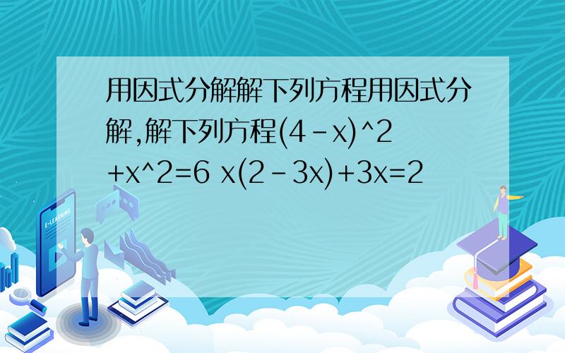 用因式分解解下列方程用因式分解,解下列方程(4-x)^2+x^2=6 x(2-3x)+3x=2