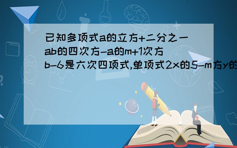 已知多项式a的立方+二分之一ab的四次方-a的m+1次方b-6是六次四项式,单项式2x的5-m方y的3n方中x的次数与y的次数相同,求m的平方+n的平方的值