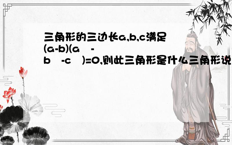 三角形的三边长a,b,c满足(a-b)(a²-b²-c²)=0,则此三角形是什么三角形说的也是，我一时卡机了