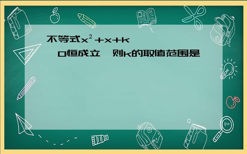 不等式x²+x+k≥0恒成立,则k的取值范围是