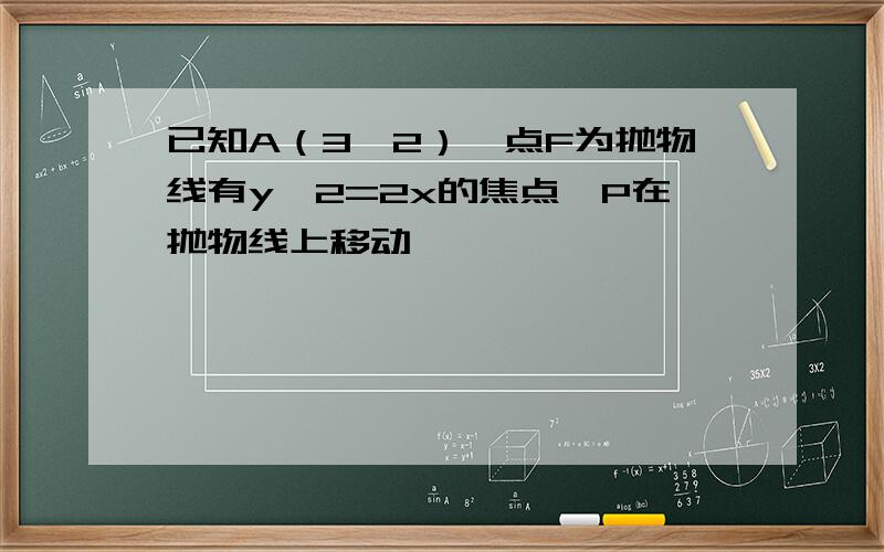 已知A（3,2）,点F为抛物线有y^2=2x的焦点,P在抛物线上移动