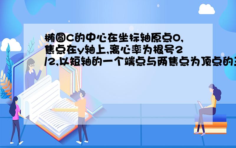 椭圆C的中心在坐标轴原点O,焦点在y轴上,离心率为根号2/2,以短轴的一个端点与两焦点为顶点的三角形的面积为1/2.（1） 求椭圆C 的方程（2）喏过点P(0,m)存在直线L与椭圆C交于相异两点A,满足：