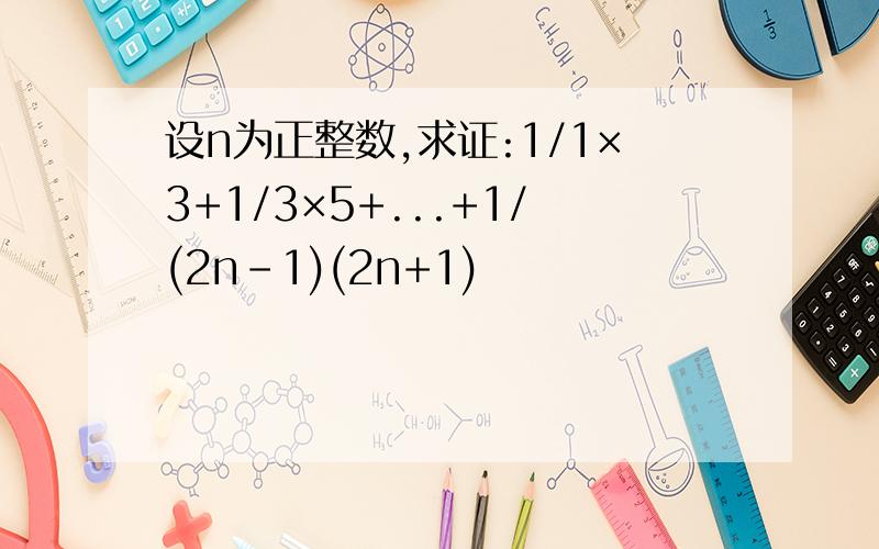 设n为正整数,求证:1/1×3+1/3×5+...+1/(2n-1)(2n+1)