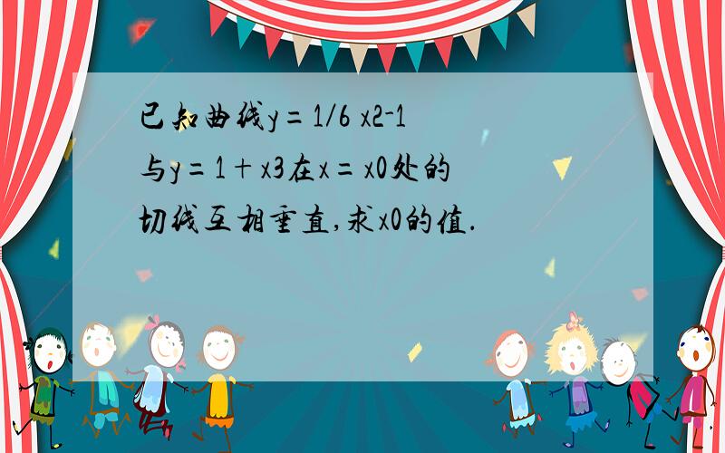 已知曲线y=1／6 x2-1与y=1+x3在x=x0处的切线互相垂直,求x0的值．