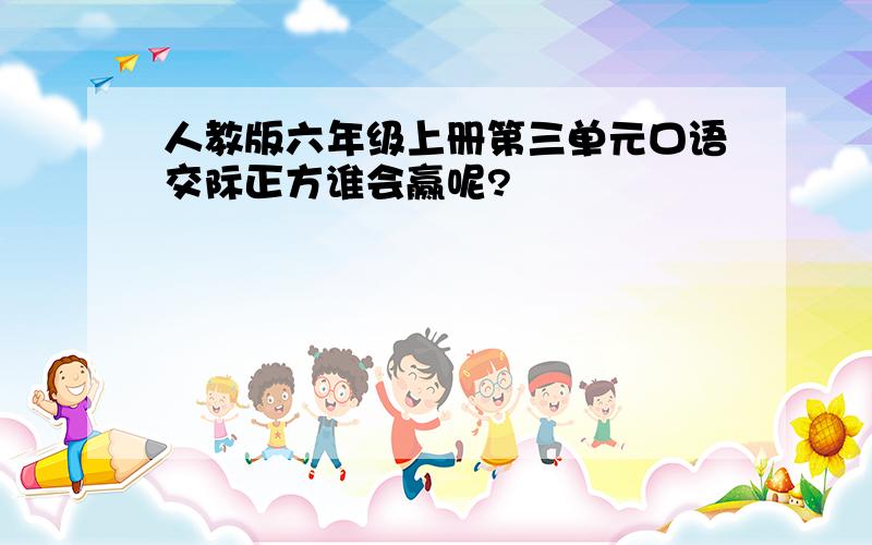 人教版六年级上册第三单元口语交际正方谁会赢呢?