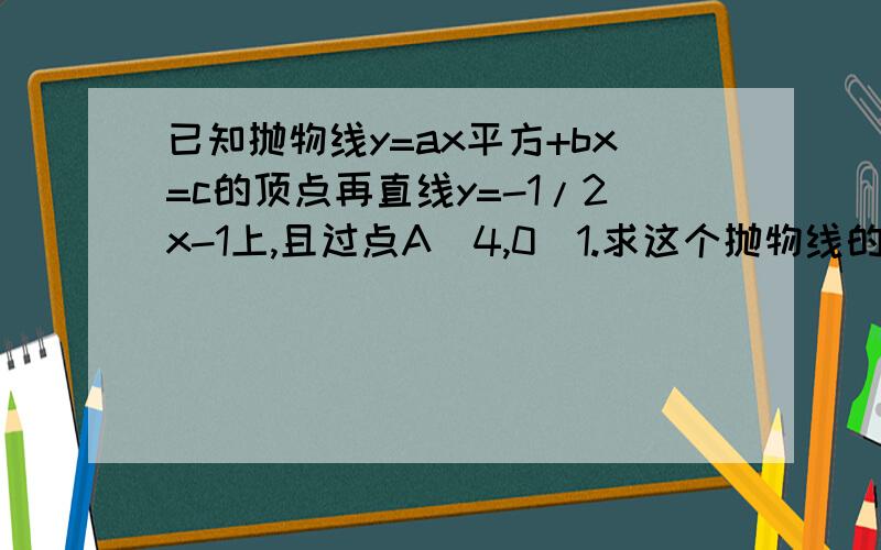 已知抛物线y=ax平方+bx=c的顶点再直线y=-1/2x-1上,且过点A（4,0）1.求这个抛物线的解析式2.设抛物线的顶点为p,是否在抛物线上存在一点b,使四边形OPAB为梯形,若存在,求点B坐标,若不存在,说明理由