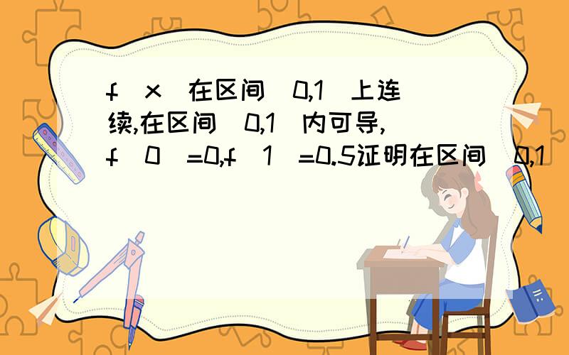 f(x)在区间[0,1]上连续,在区间(0,1)内可导,f(0)=0,f(1)=0.5证明在区间(0,1)内至少存在一点&,使得f’(&)=1