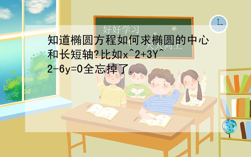 知道椭圆方程如何求椭圆的中心和长短轴?比如x^2+3Y^2-6y=0全忘掉了.