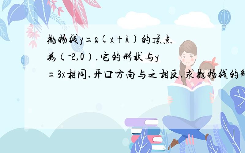 抛物线y=a(x+h)的顶点为（-2,0）.它的形状与y=3x相同,开口方向与之相反,求抛物线的解析式