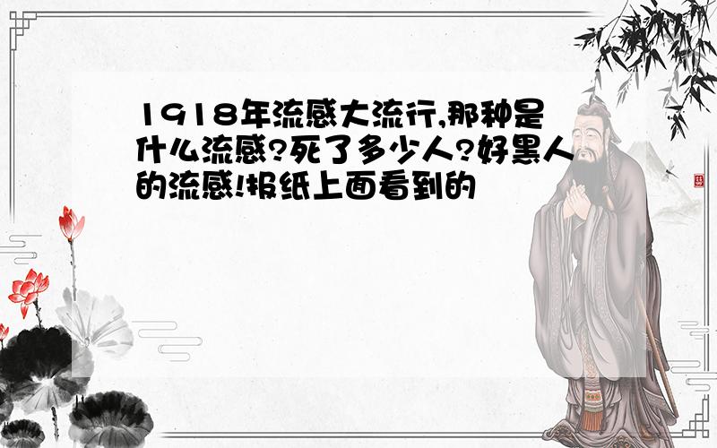 1918年流感大流行,那种是什么流感?死了多少人?好黑人的流感!报纸上面看到的