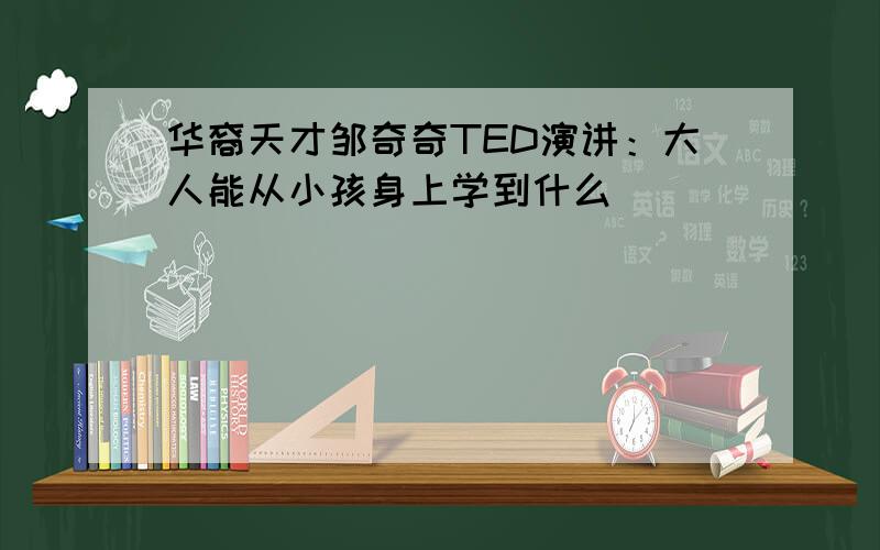 华裔天才邹奇奇TED演讲：大人能从小孩身上学到什么