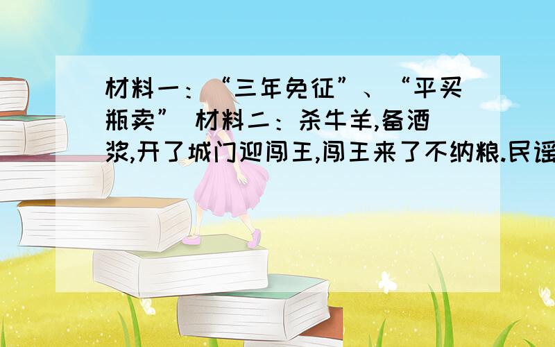 材料一：“三年免征”、“平买瓶卖” 材料二：杀牛羊,备酒浆,开了城门迎闯王,闯王来了不纳粮.民谣主要反映了什么样的社会问题?闯王为什么受到人民的热烈欢迎?