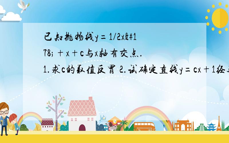 已知抛物线y=1/2x²+x+c与x轴有交点.1.求c的取值反胃 2.试确定直线y=cx+1经过的象限,并说明理由.已知抛物线y=1/2x²+x+c与x轴有交点.1.求c的取值反胃2.试确定直线y=cx+1经过的象限,并说明理由.