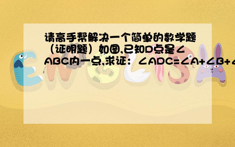 请高手帮解决一个简单的数学题（证明题）如图,已知D点是∠ABC内一点,求证：∠ADC=∠A+∠B+∠C.