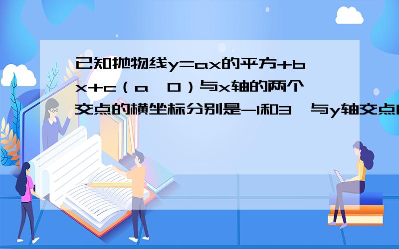 已知抛物线y=ax的平方+bx+c（a≠0）与x轴的两个交点的横坐标分别是-1和3,与y轴交点的纵坐标是-3