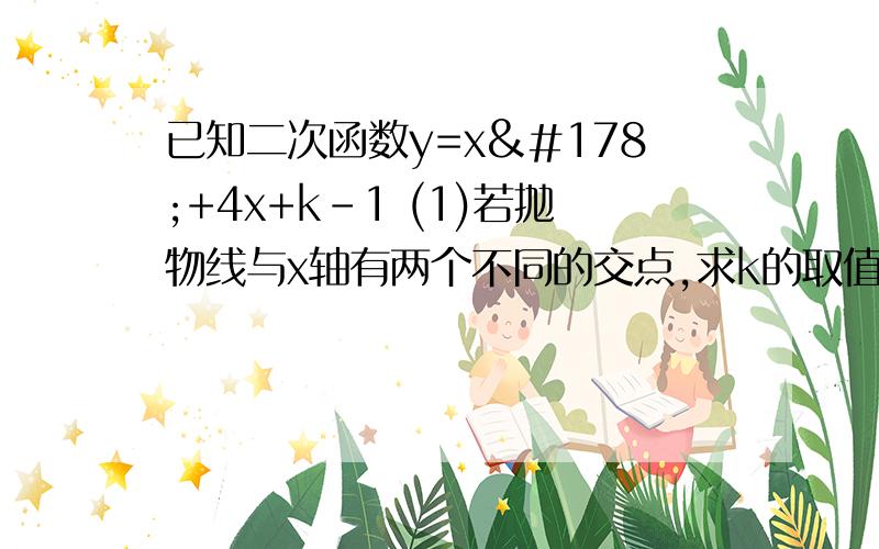 已知二次函数y=x²+4x+k-1 (1)若抛物线与x轴有两个不同的交点,求k的取值范围 （2）若抛物线的顶点在x轴上,求k的值