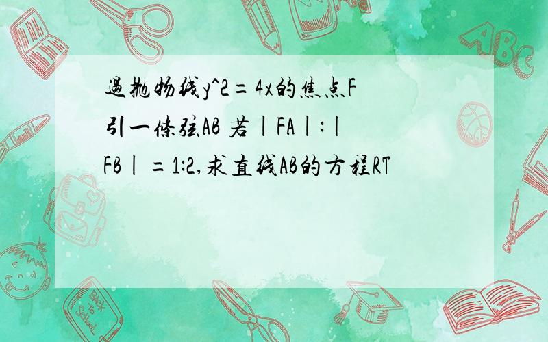 过抛物线y^2=4x的焦点F引一条弦AB 若|FA|:|FB|=1:2,求直线AB的方程RT