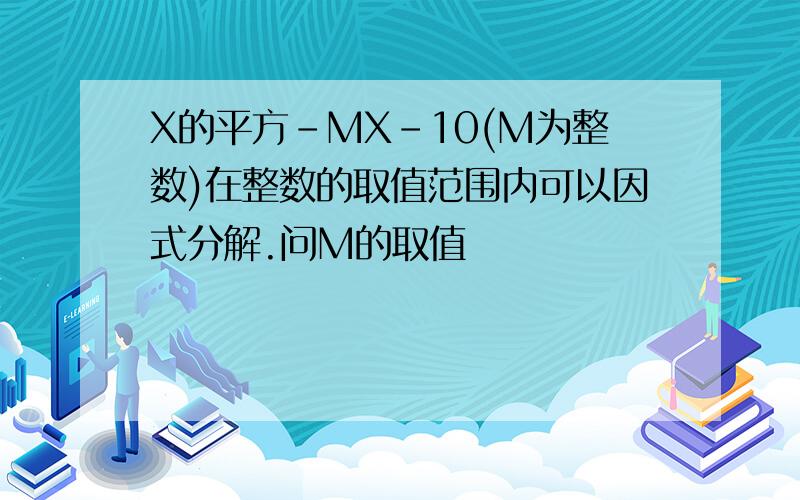 X的平方-MX-10(M为整数)在整数的取值范围内可以因式分解.问M的取值