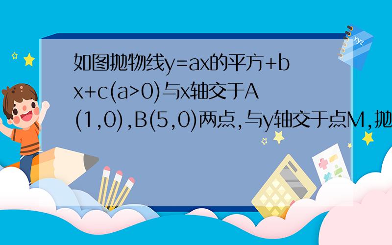 如图抛物线y=ax的平方+bx+c(a>0)与x轴交于A(1,0),B(5,0)两点,与y轴交于点M,抛物线顶点为P,且PB=2根号5（1）求这条抛物线的顶点P坐标和解析式（2）求三角形MOP的面积