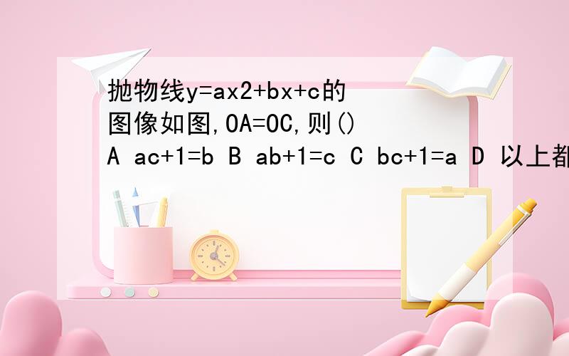 抛物线y=ax2+bx+c的图像如图,OA=OC,则()A ac+1=b B ab+1=c C bc+1=a D 以上都不是