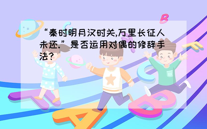 “秦时明月汉时关,万里长征人未还.”是否运用对偶的修辞手法?