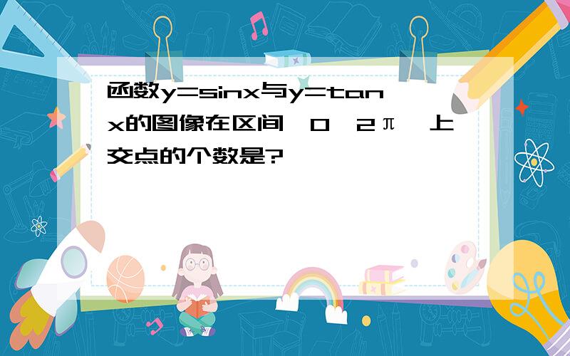 函数y=sinx与y=tanx的图像在区间【0,2π】上交点的个数是?