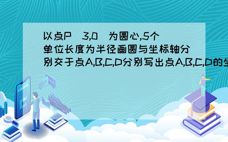 以点P(3,0)为圆心,5个单位长度为半径画圆与坐标轴分别交于点A,B,C,D分别写出点A,B,C,D的坐标