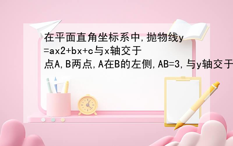 在平面直角坐标系中,抛物线y=ax2+bx+c与x轴交于点A,B两点,A在B的左侧,AB=3,与y轴交于点C,且OC=2AO,OC=OB,则b的值为多少我们老师说有4个答案,好的重赏100