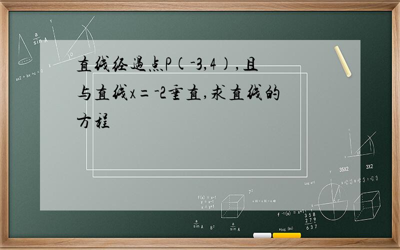 直线经过点P(-3,4),且与直线x=-2垂直,求直线的方程